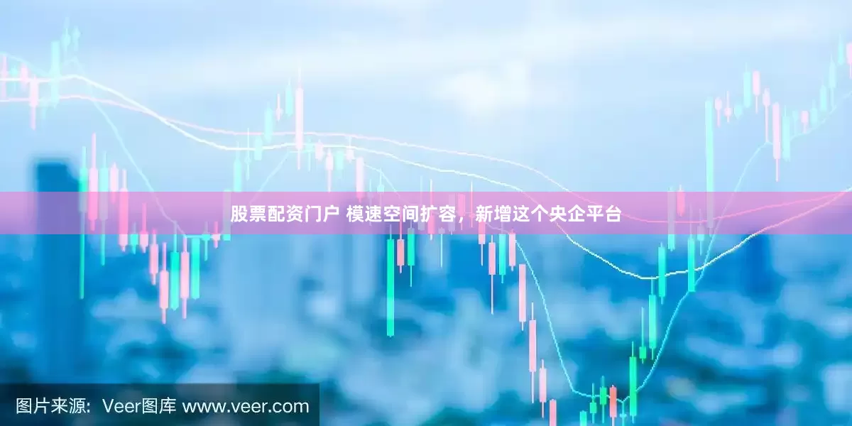 股票配资门户 模速空间扩容，新增这个央企平台
