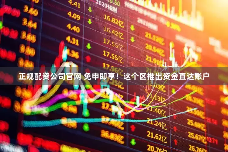 正规配资公司官网 免申即享！这个区推出资金直达账户