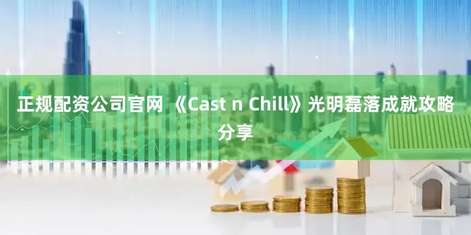 正规配资公司官网 《Cast n Chill》光明磊落成就攻略分享
