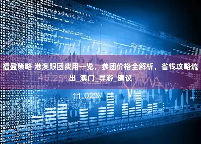 福盈策略 港澳跟团费用一览，参团价格全解析，省钱攻略流出_澳门_导游_建议