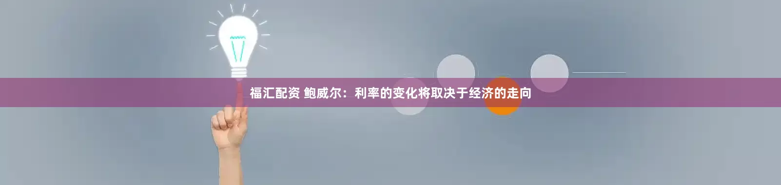 福汇配资 鲍威尔：利率的变化将取决于经济的走向