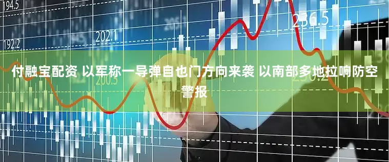 付融宝配资 以军称一导弹自也门方向来袭 以南部多地拉响防空警报