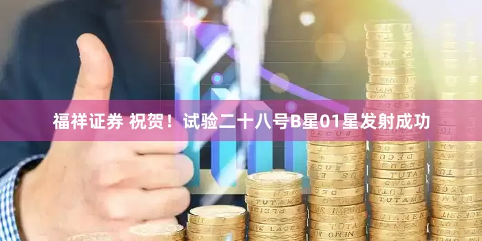 福祥证券 祝贺！试验二十八号B星01星发射成功