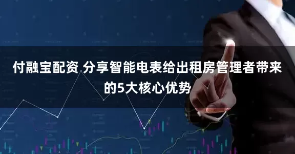 付融宝配资 分享智能电表给出租房管理者带来的5大核心优势