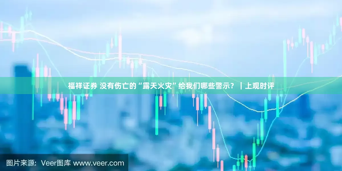 福祥证券 没有伤亡的“露天火灾”给我们哪些警示？｜上观时评