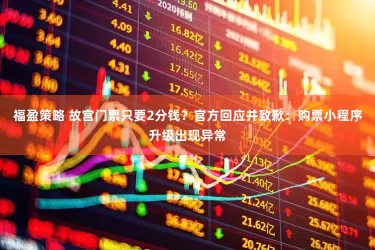 福盈策略 故宫门票只要2分钱？官方回应并致歉：购票小程序升级出现异常