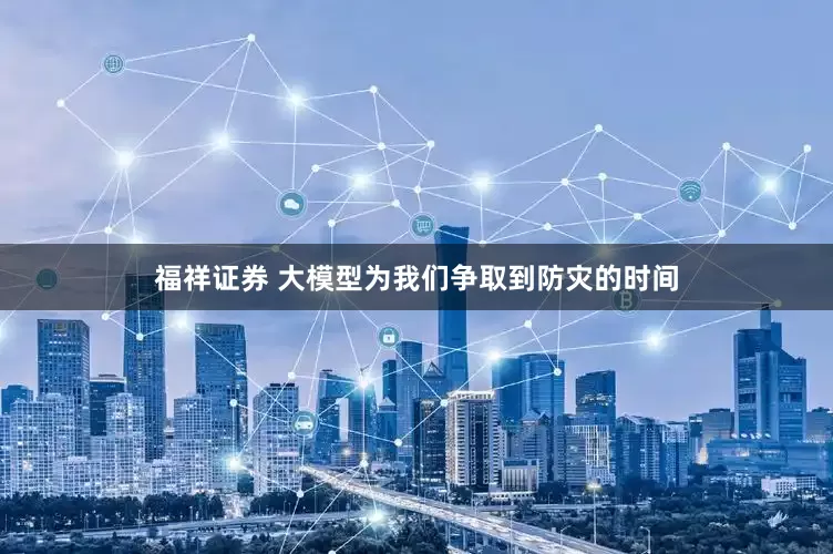 福祥证券 大模型为我们争取到防灾的时间