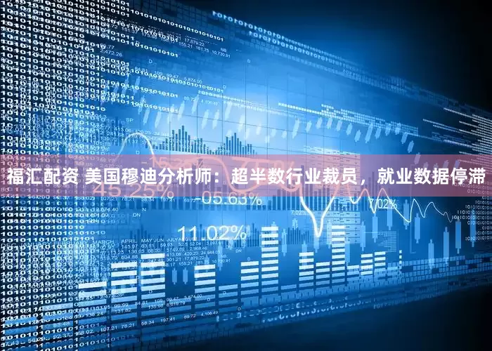 福汇配资 美国穆迪分析师：超半数行业裁员，就业数据停滞