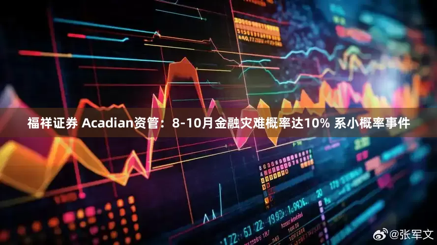 福祥证券 Acadian资管：8-10月金融灾难概率达10% 系小概率事件