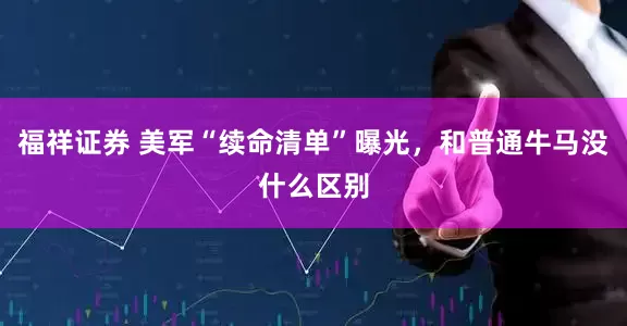 福祥证券 美军“续命清单”曝光，和普通牛马没什么区别